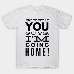 Screw You Guys. I'm Going Home! T-Shirt